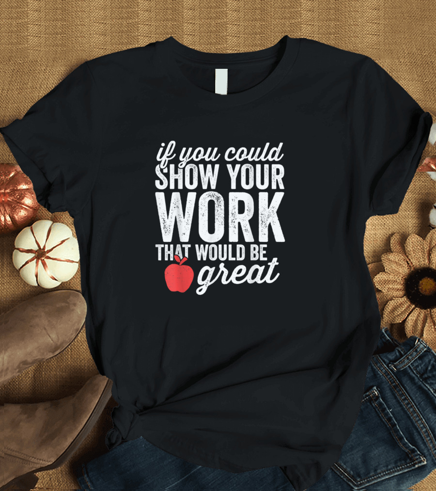 If You Could Show Your Work That Would Be Great Apple T-Shirt