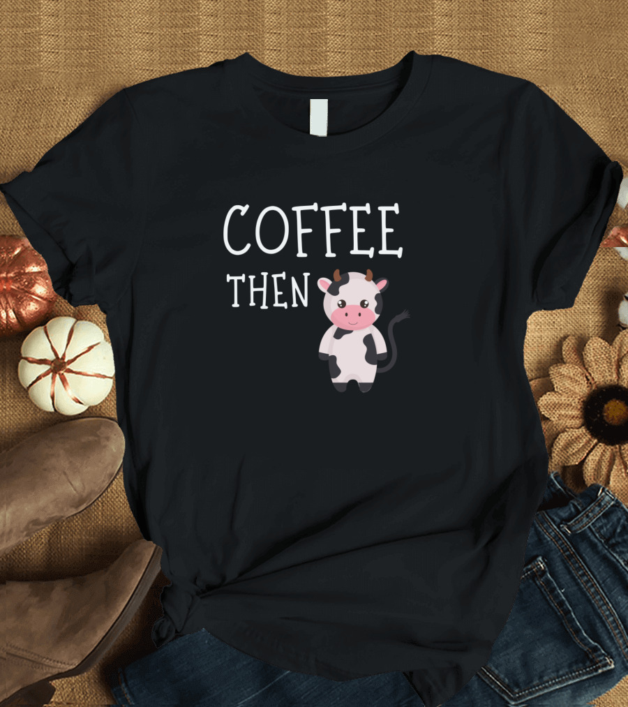 Coffee Then Cute Cows Lovers Coffee Lovers T-Shirt