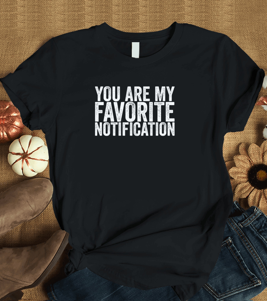 You Are My Favorite Notification T-Shirt