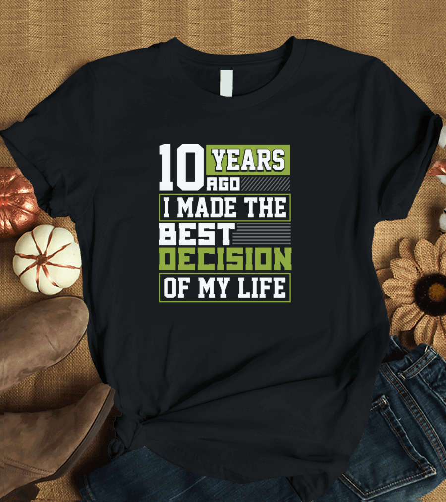 10 Years Ago I Made the Best Decision of My Life T-Shirt