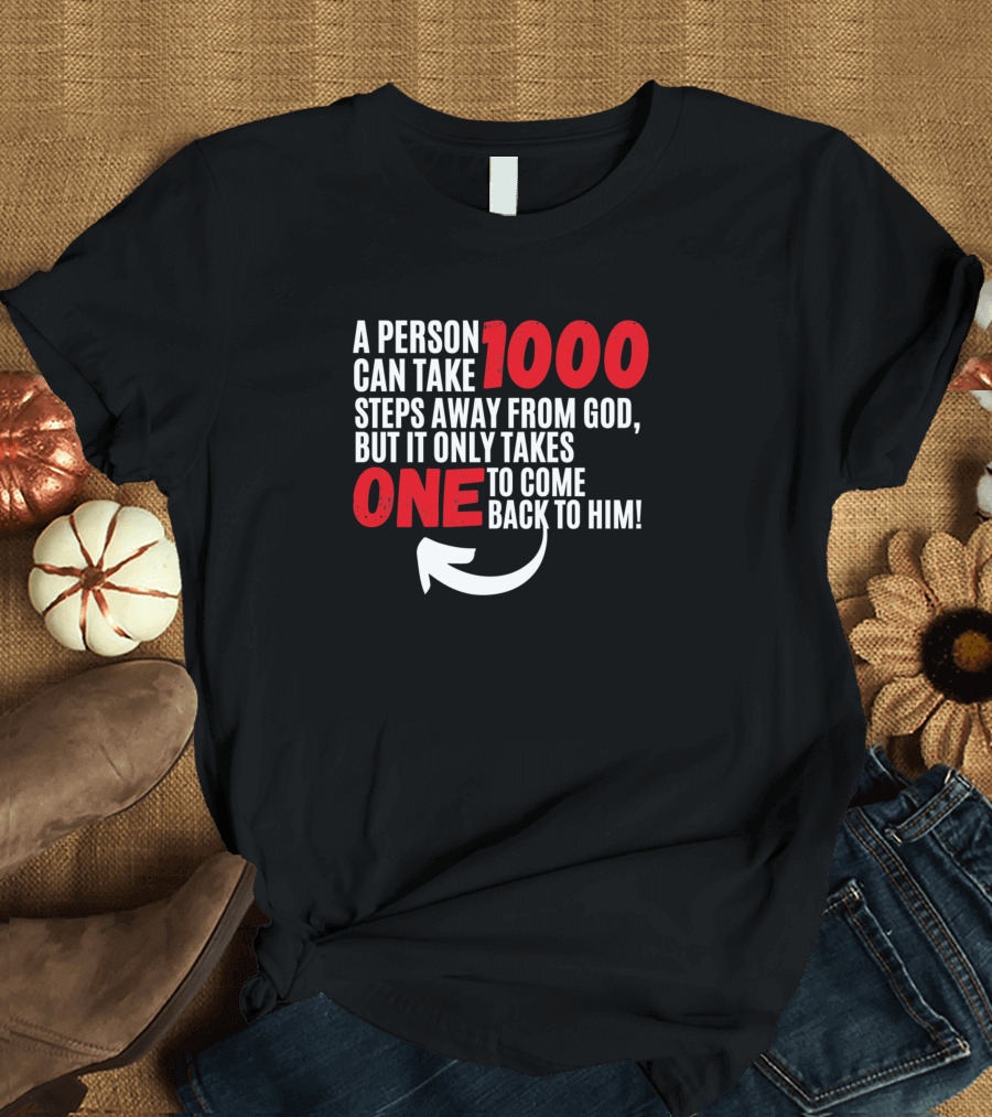 A Person Can Take 1000 Steps Away from God But It Only Takes One to Come Back to Him T-Shirt