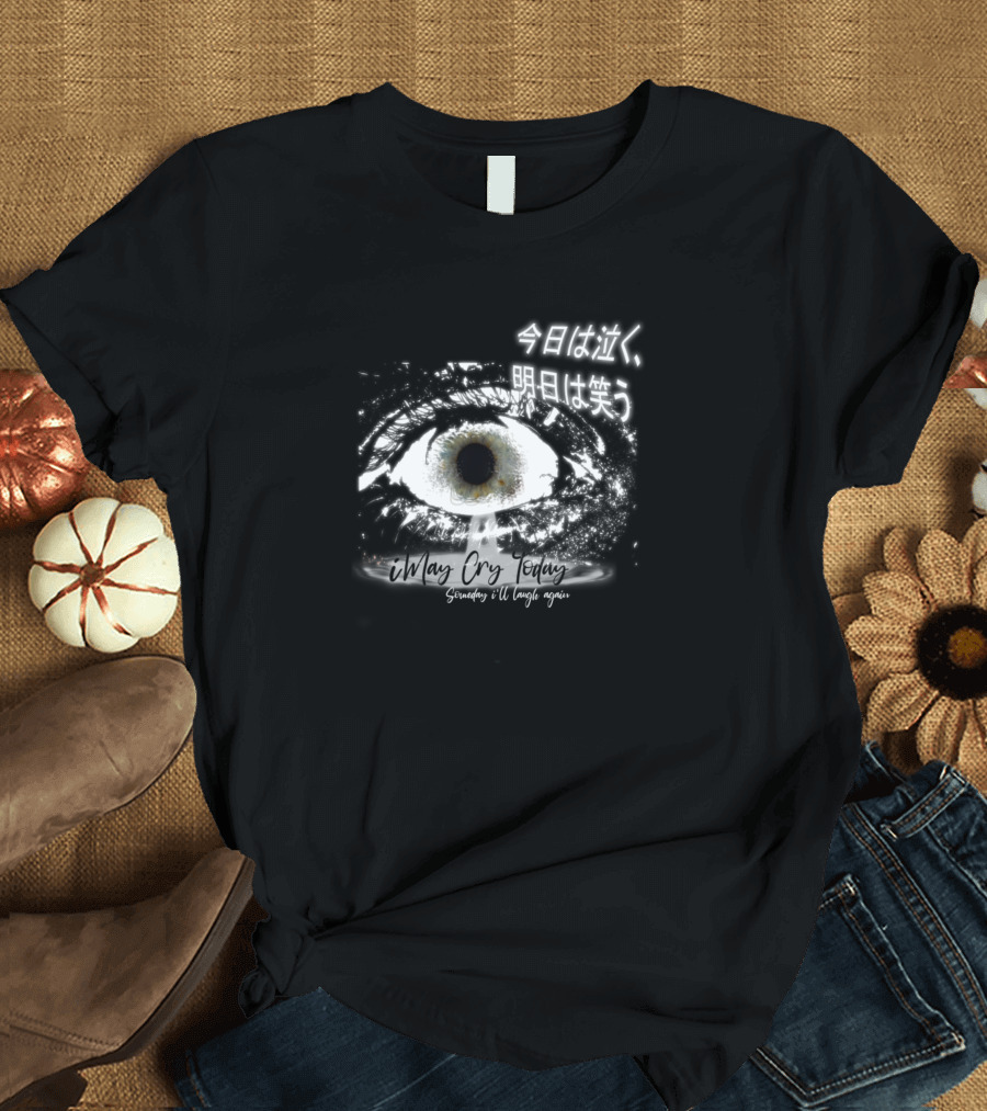 Crying Eye I May Cry Today Someday I'll Laugh Again 今日は泣く明日は笑う T-Shirt