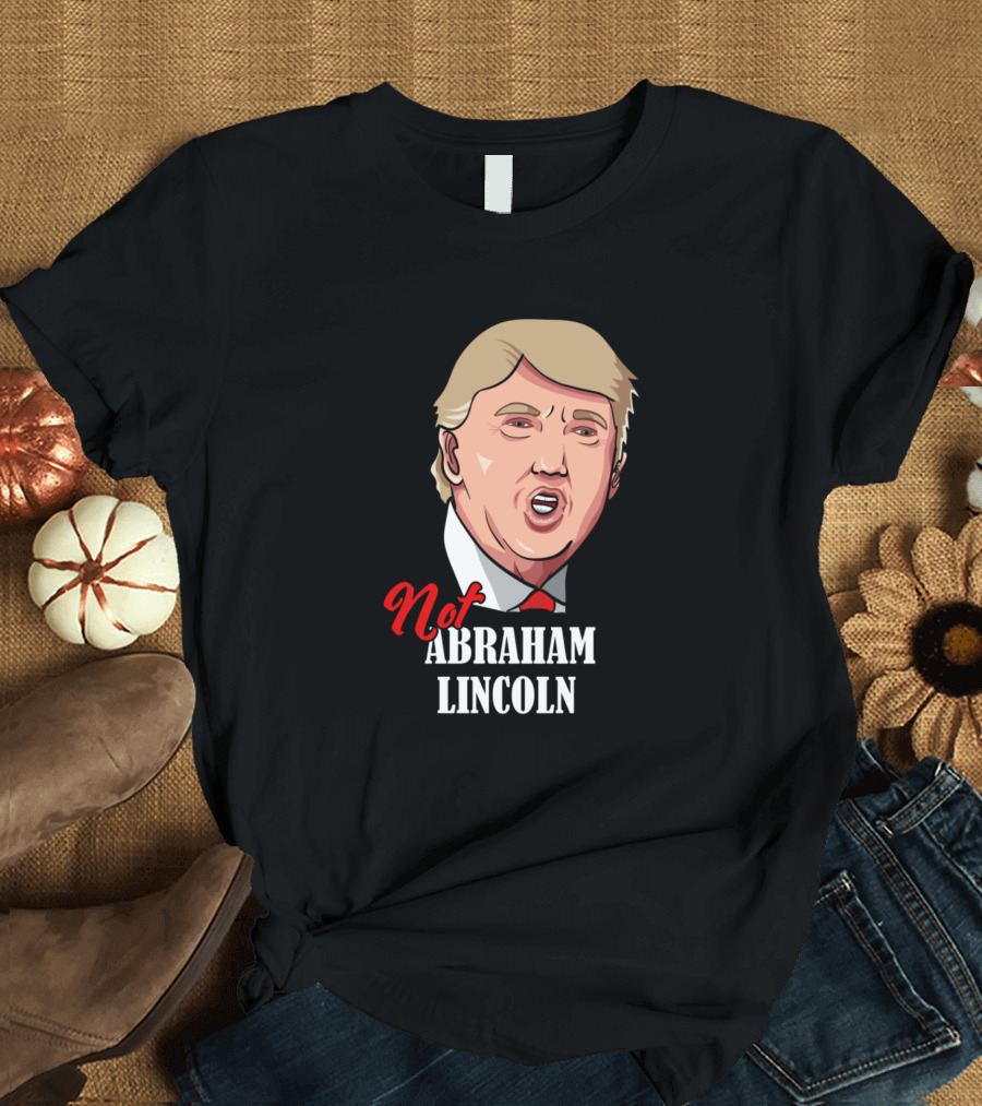 Not Abraham Lincoln Donald Trump T-Shirt