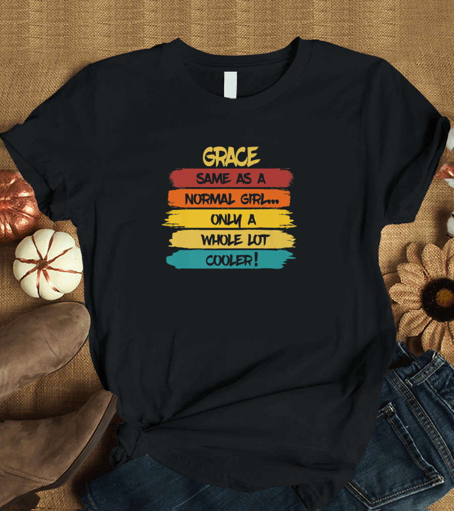 Grace Same as a Normal Girl. Only a Whole Lot Cooler Funny Birthday Personalized Name T-Shirt