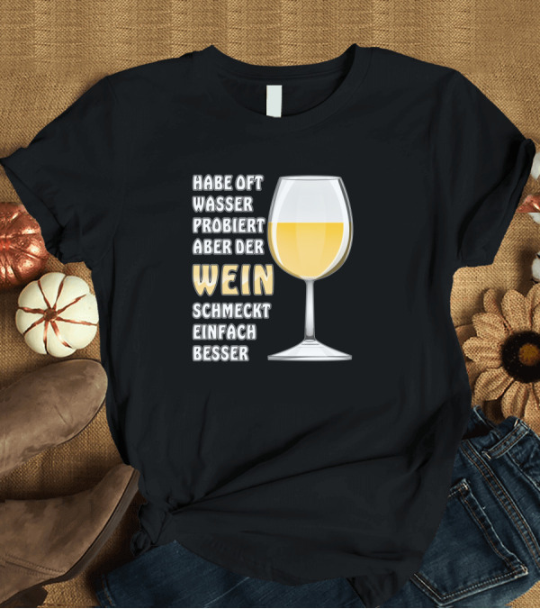 T-Shirt: Habe Oft Wasser Probiert Aber Der Wein Schmeckt Einfach Besser T-Shirt Habe Oft Wasser Probiert Aber Der Wein Schmeckt Einfach Besser T-Shirt