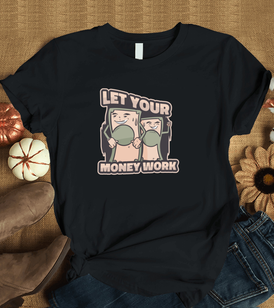 LET YOUR MONEY WORK Bill Characters with Determined Expressions T-Shirt