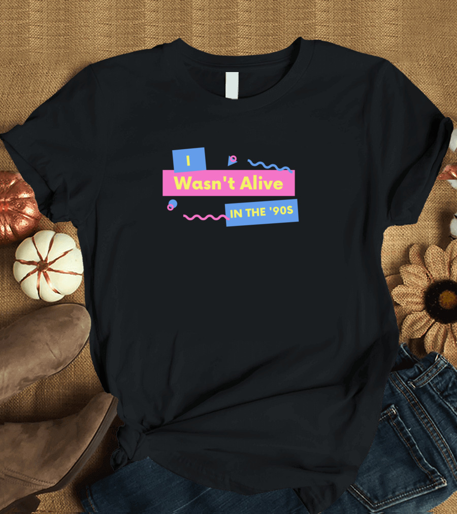 I Wasn't Alive in the '90s T-Shirt