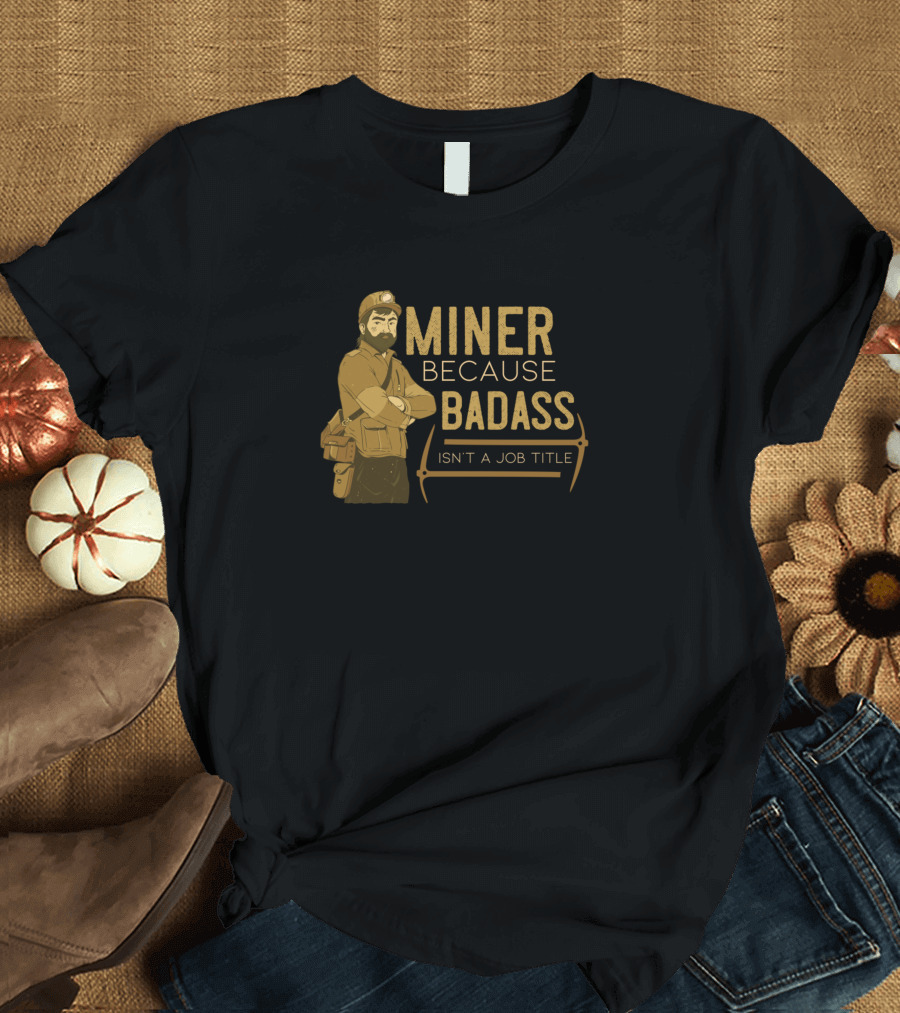 MINER BECAUSE BADASS ISN'T A JOB TITLE T-Shirt