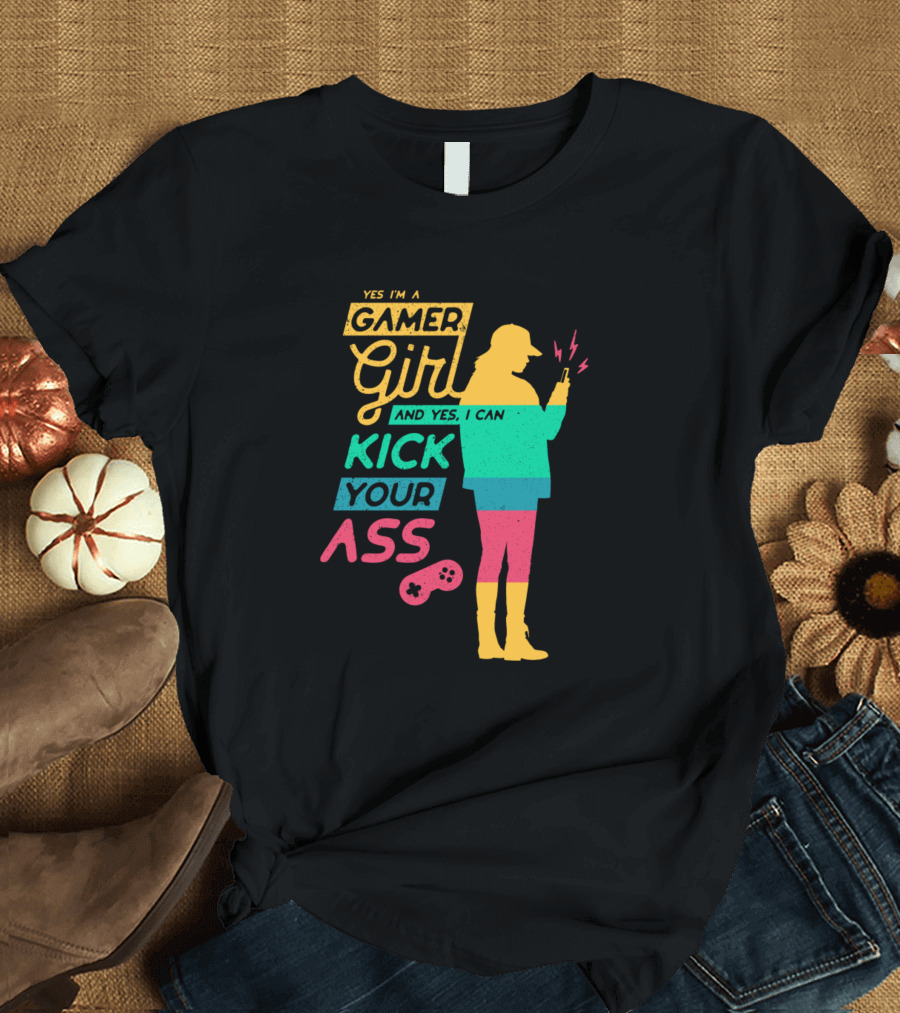 YES I'M A GAMER GIRL AND YES I CAN KICK YOUR ASS T-Shirt