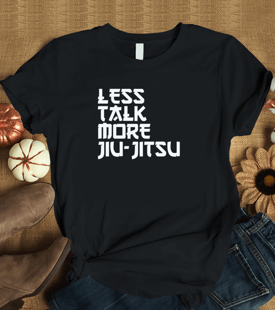 Less Talk More Jiu Jitsu Martial Arts Focus T-Shirt