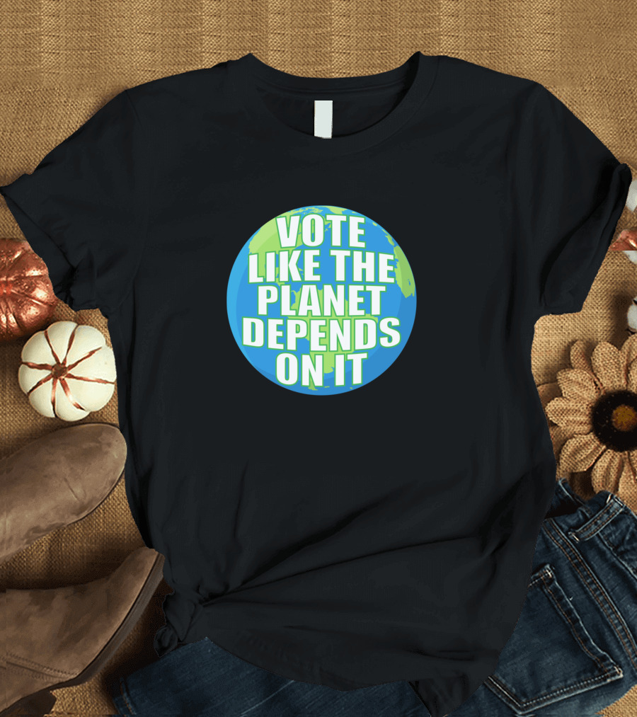 Vote Like the Planet Depends On It Mother Earth Choice T-Shirt