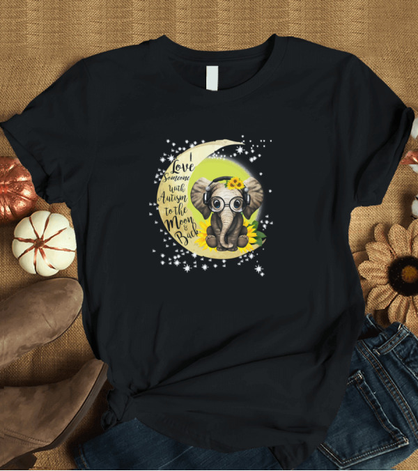 T-Shirt: Love Someone with Autism to the Moon and Back Elephant Sunflower T-Shirt Love Someone with Autism to the Moon and Back Elephant Sunflower T-Shirt
