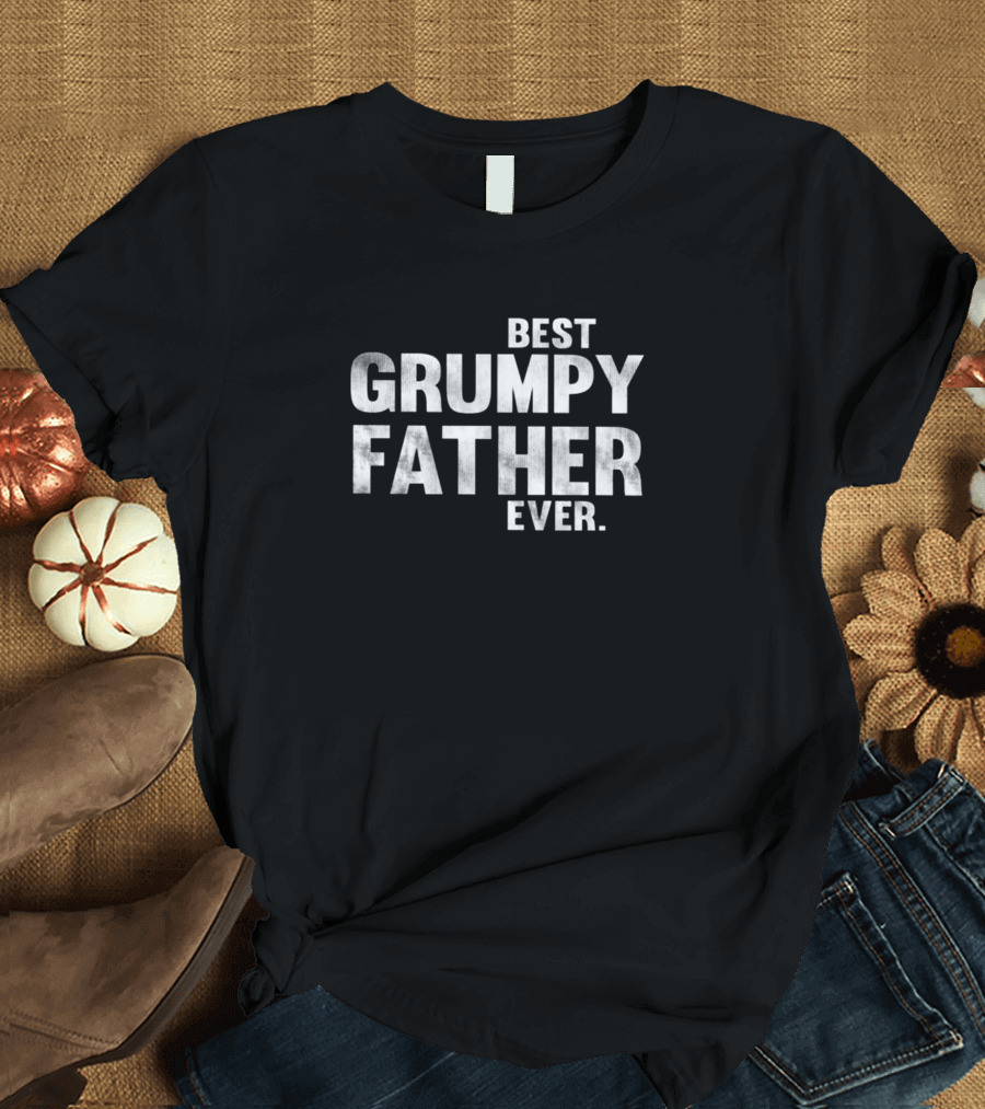 Best Grumpy Father Ever Father's Day Humor T-Shirt