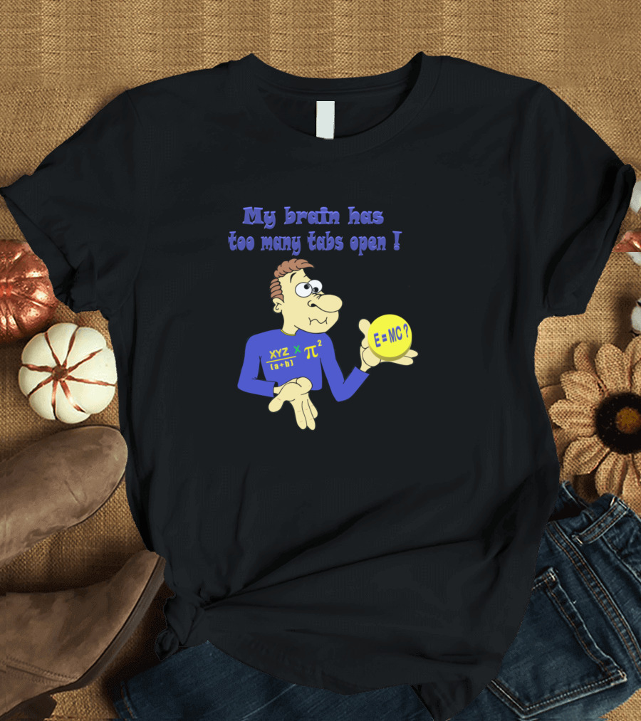 My Brain Has Too Many Tabs Open E=MC2 XYZ π² T-Shirt