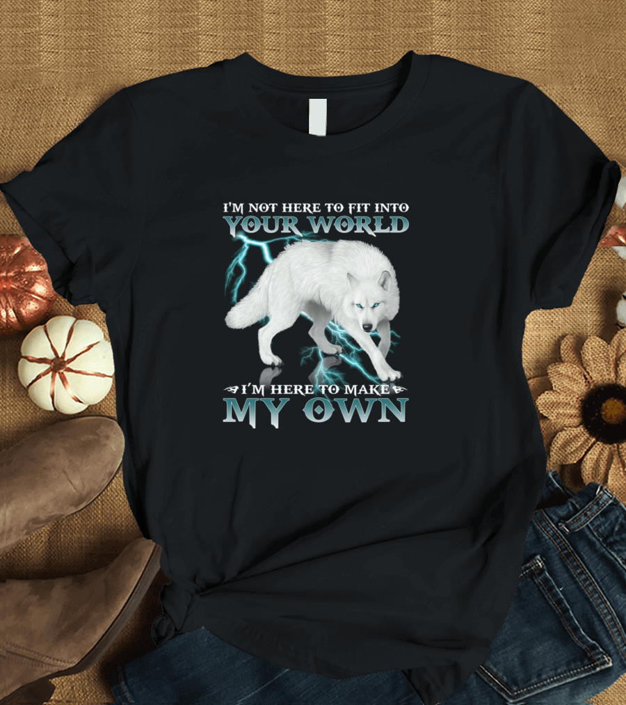 I'm Not Here to Fit Into Your World I'm Here to Make My Own Wolf Lightning T-Shirt