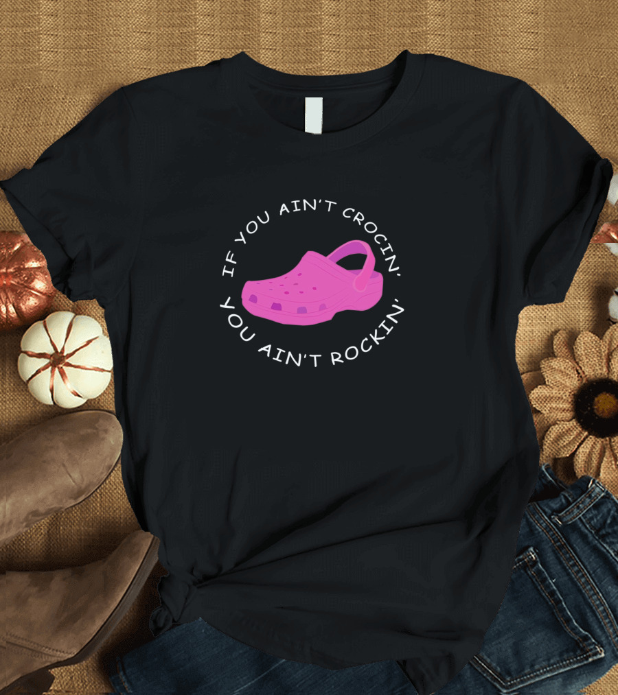 If You Ain't Crocin You Ain't Rockin Pink Crocs T-Shirt
