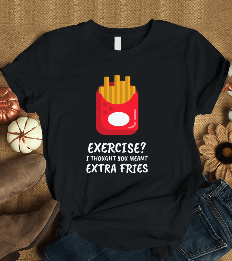 Exercise I Thought You Meant Extra Fries T-Shirt