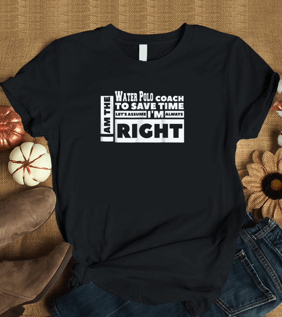 I Am The Water Polo Coach To Save Time Let's Assume I'm Always Right T-Shirt
