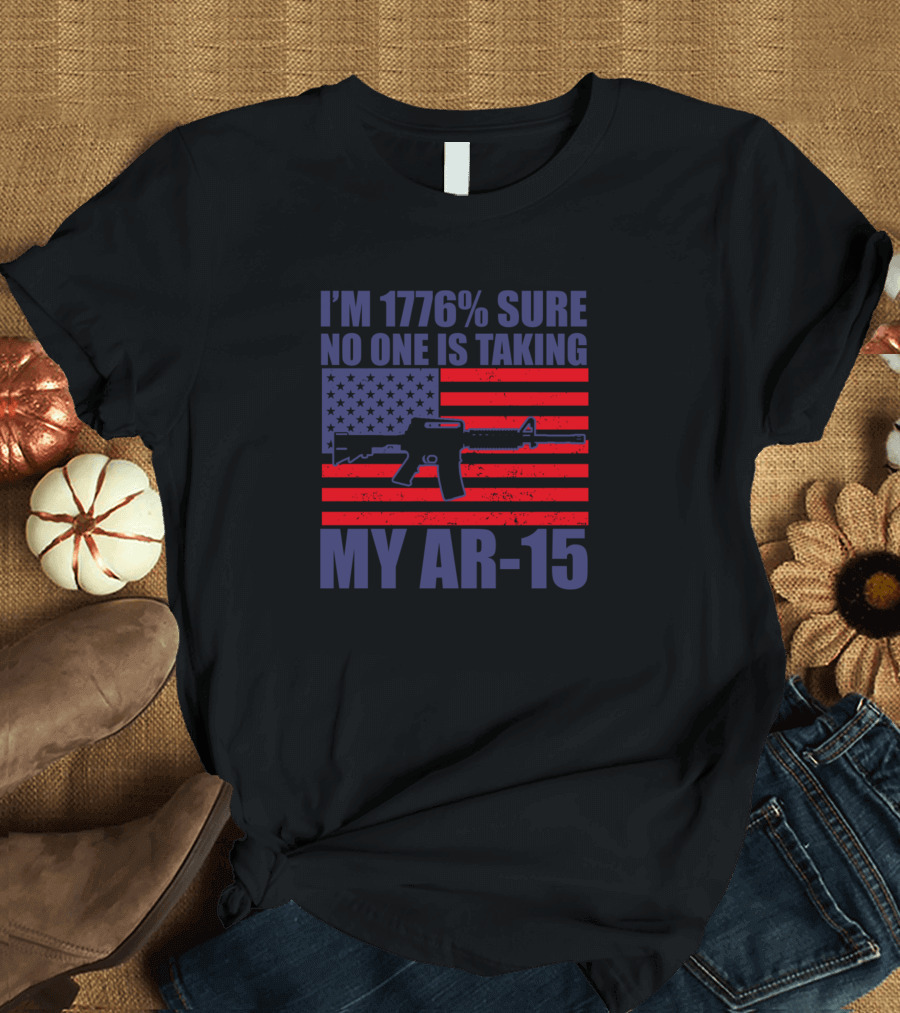 I'm 1776% Sure No One Is Taking My AR-15 American Flag Gun Rights T-Shirt
