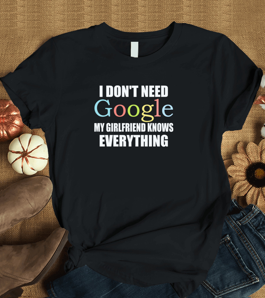 I Don't Need Google My Girlfriend Knows Everything T-Shirt