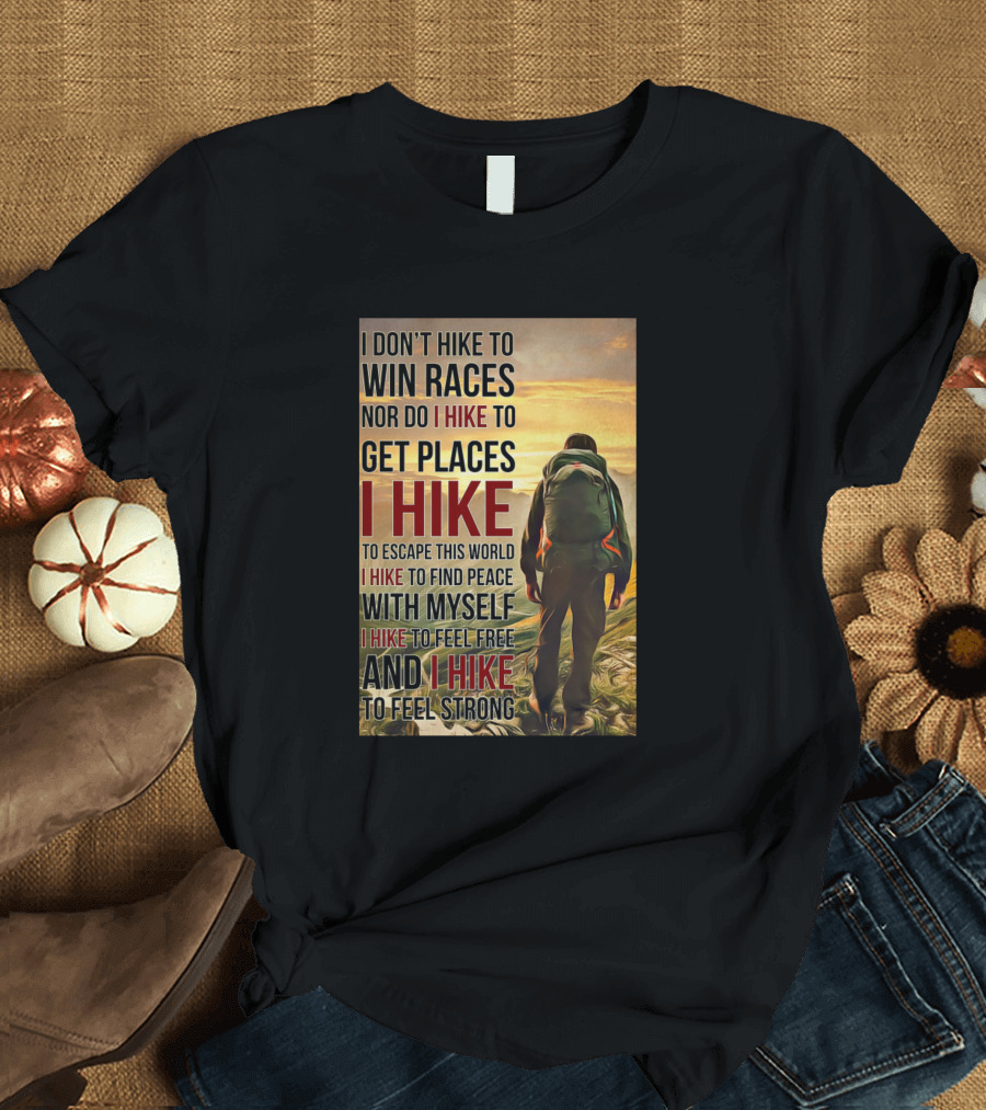 I Don't Hike to Win Races Nor Do I Hike to Get Places I Hike to Escape This World I Hike to Find Peace With Myself I Hike to Feel Free and I Hike to F