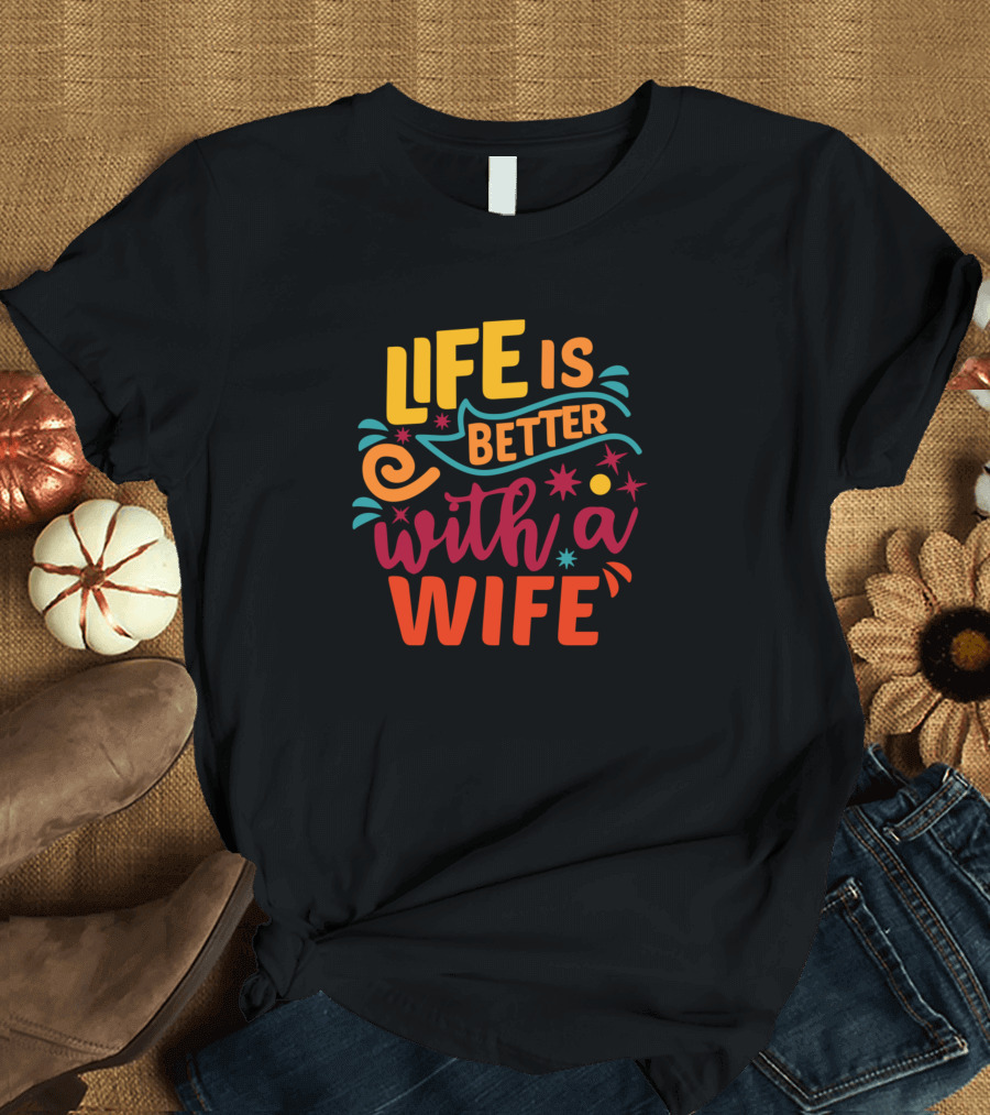Life Is Better with a Wife in Colorful Text and Whimsical Elements T-Shirt