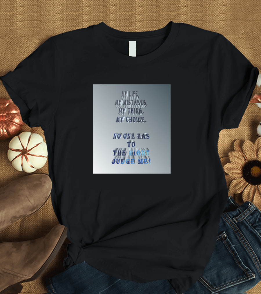 My Life My Mistakes My Thing My Choice No One Has to The Right Judge Me T-Shirt