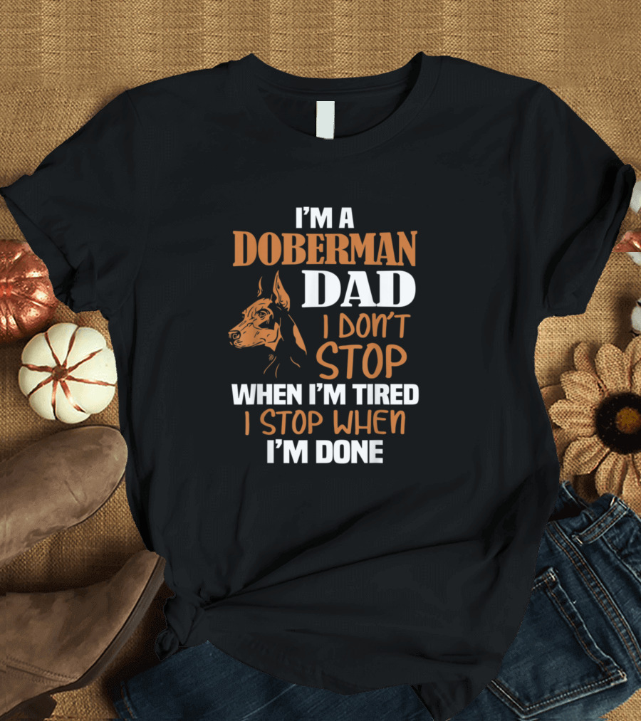 I'm a Doberman Dad I Don't Stop When I'm Tired I Stop When I'm Done T-Shirt
