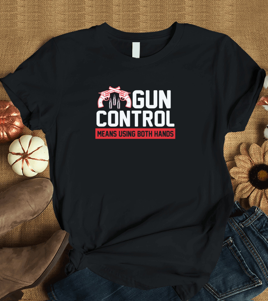 Gun Control Means Using Both Hands Pistols and Bullets T-Shirt