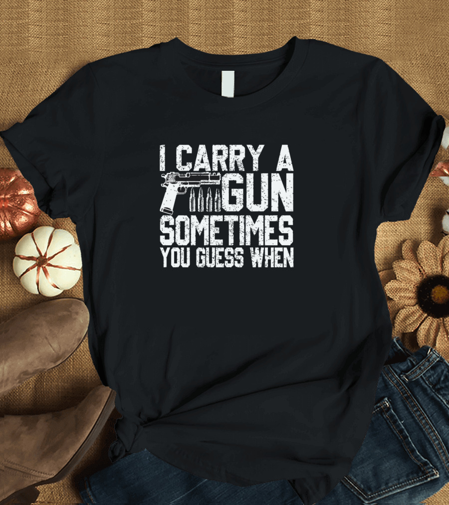 I Carry A Gun Sometimes You Guess When T-Shirt