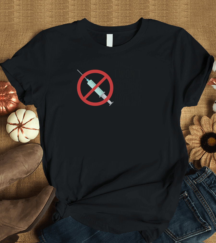 I Won't Vaccinate My Children I Would Rather Have the Doctor Do It T-Shirt