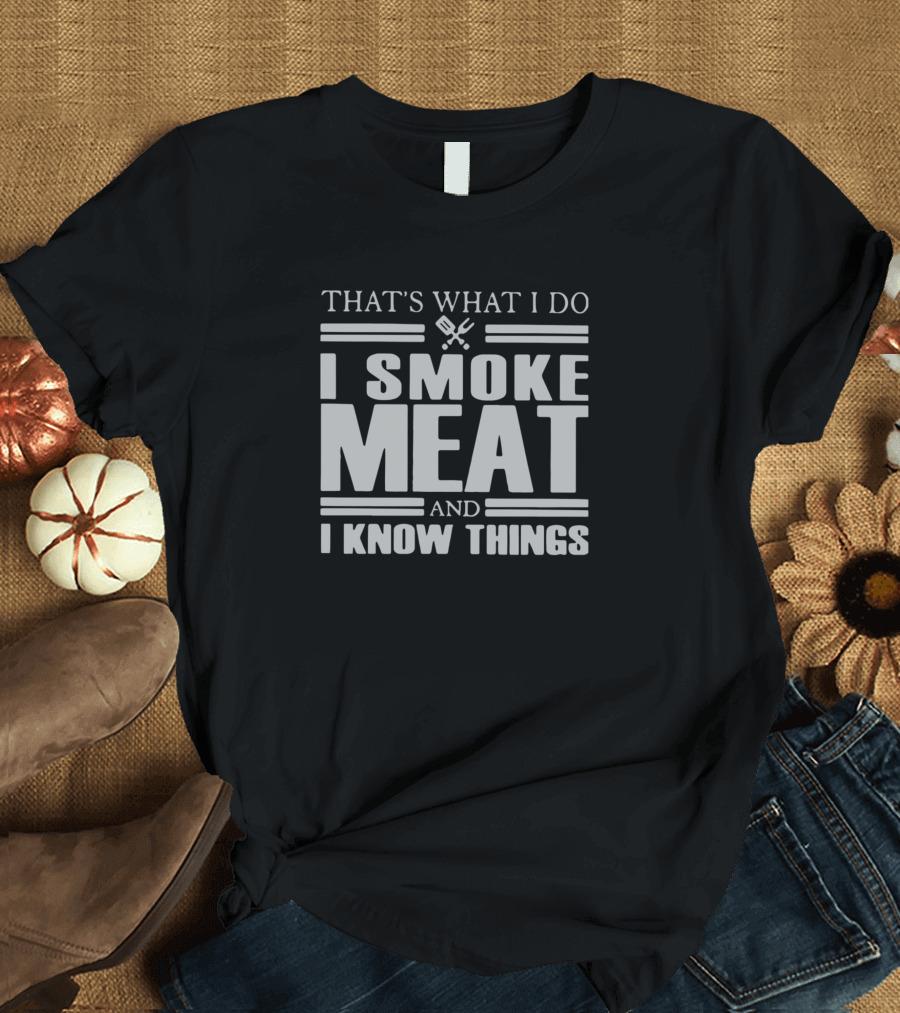 THAT'S WHAT I DO I SMOKE MEAT AND I KNOW THINGS BBQ Tools T-Shirt