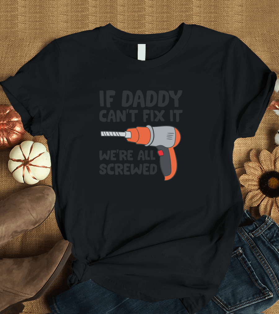 If Daddy Can't Fix It We're All Screwed Carpenter Dad Woodworker Dad Do It Yourself Dad T-Shirt