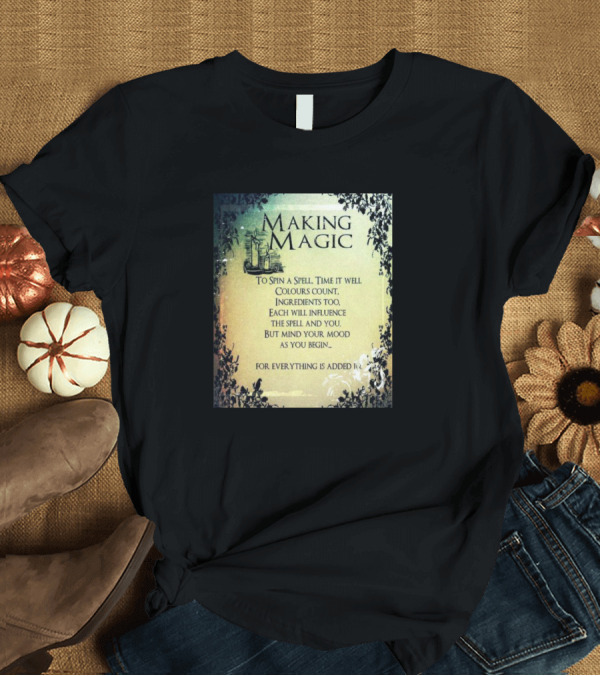T-Shirt: MAKING MAGIC TO SPIN A SPELL TIME IT WELL COLOURS COUNT INGREDIENTS TOO EACH WILL INFLUENCE THE SPELL AND YOU BUT MIND YOUR MOOD AS YOU BEGIN FOR EVER MAKING MAGIC TO SPIN A SPELL TIME IT WELL COLOURS COUNT INGREDIENTS TOO EACH WILL INFLUENCE THE SPELL AND YOU BUT MIND YOUR MOOD AS YOU BEGIN FOR EVER