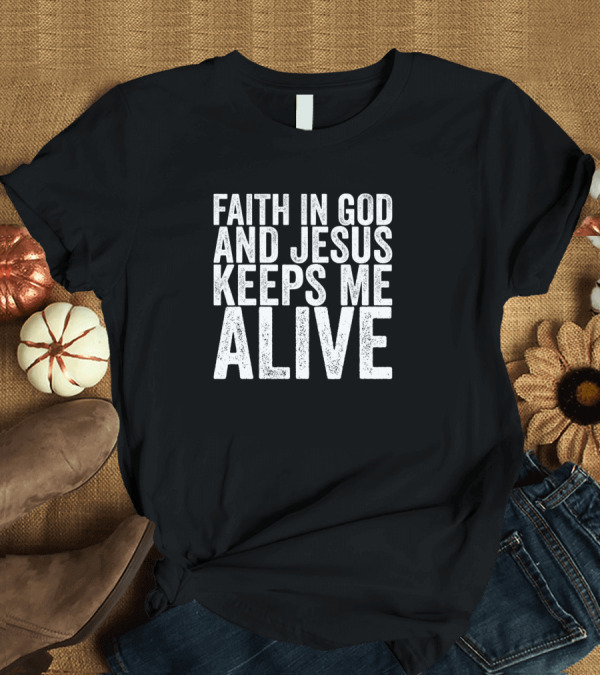 T-Shirt: Faith In God And Jesus Keeps Me Alive Vintage T-Shirt Faith In God And Jesus Keeps Me Alive Vintage T-Shirt