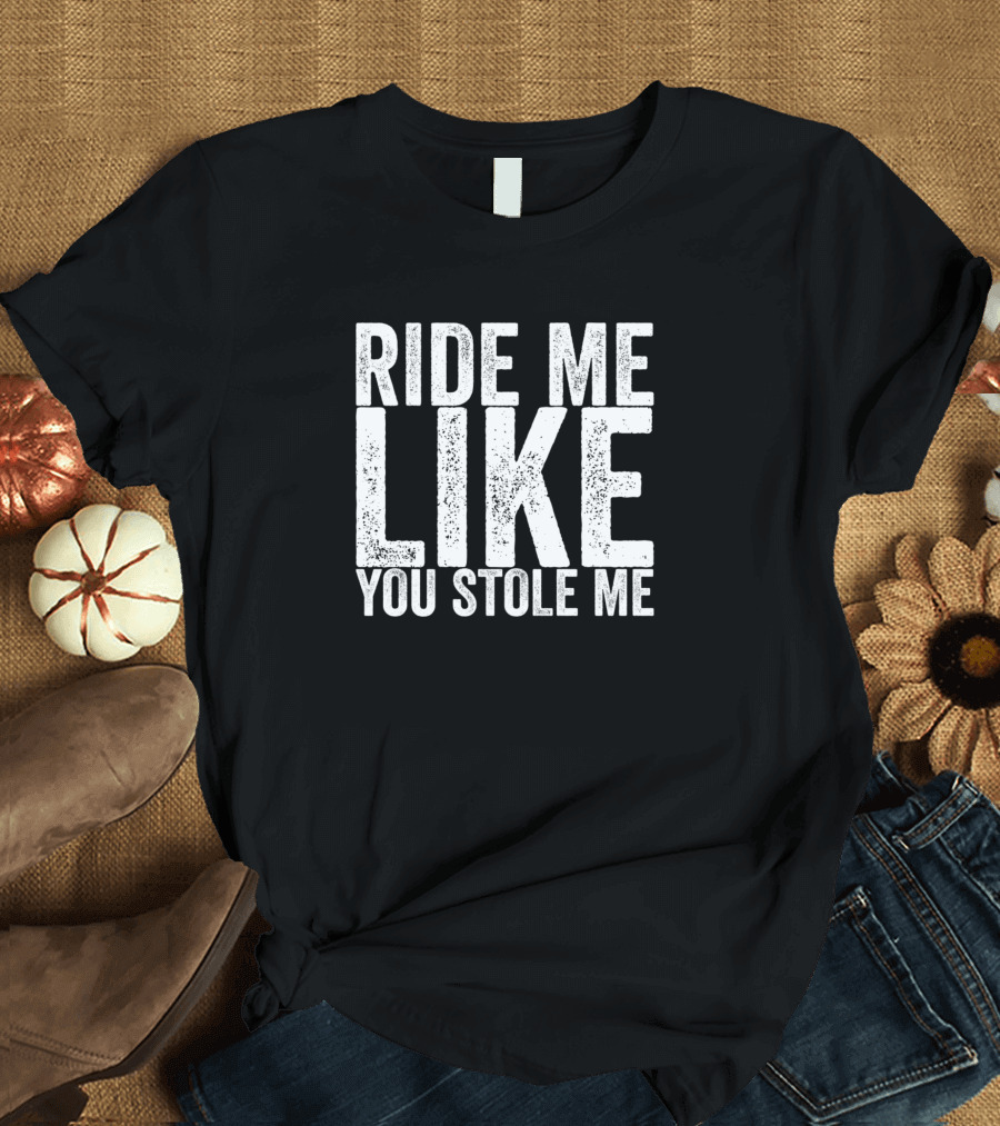 Ride Me Like You Stole Me T-Shirt