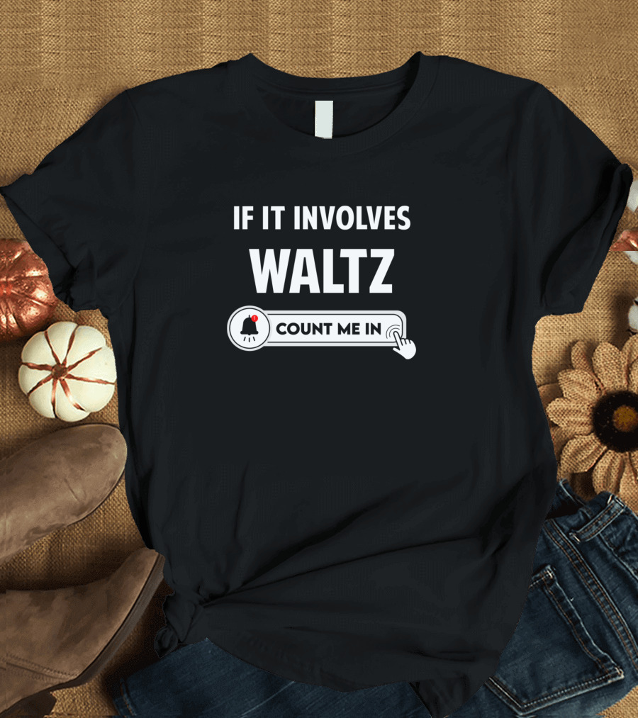 If It Involves Waltz Count Me In Click Notification T-Shirt