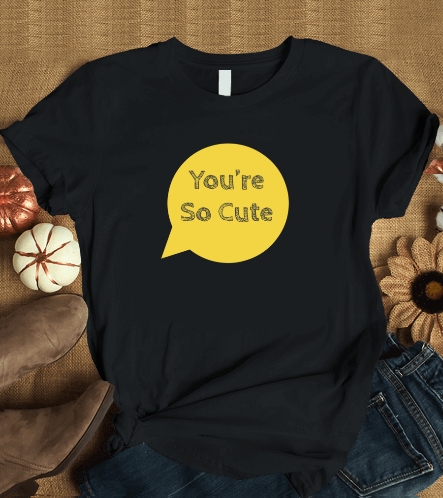 You're So Cute Speech Bubble T-Shirt