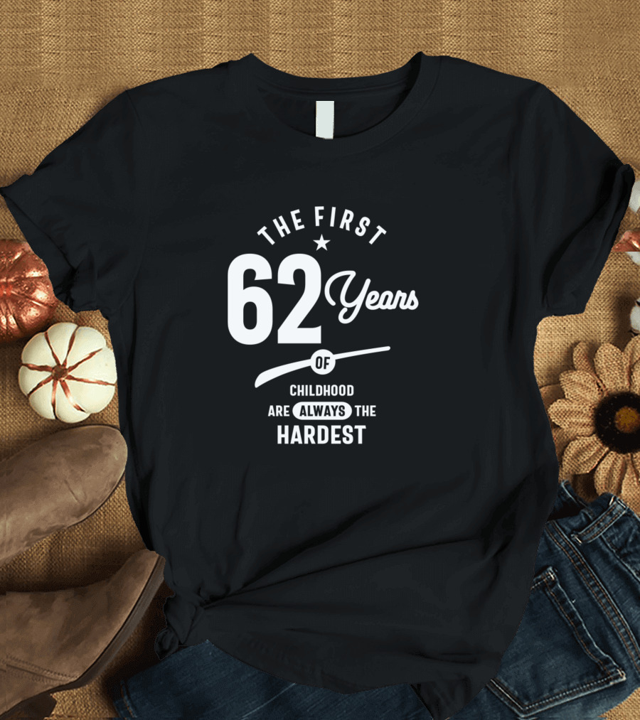 62 Years Old The First 62 Years of Childhood Are Always the Hardest T-Shirt