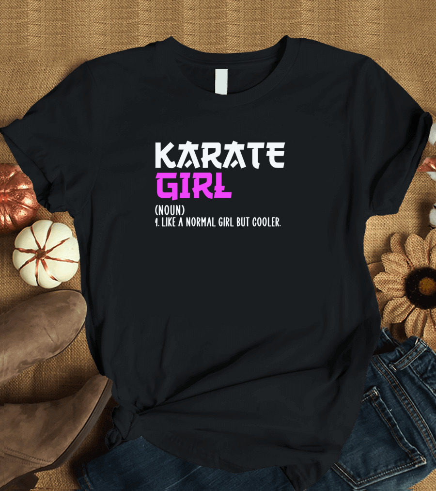 KARATE GIRL (NOUN) LIKE A NORMAL GIRL BUT COOLER T-Shirt