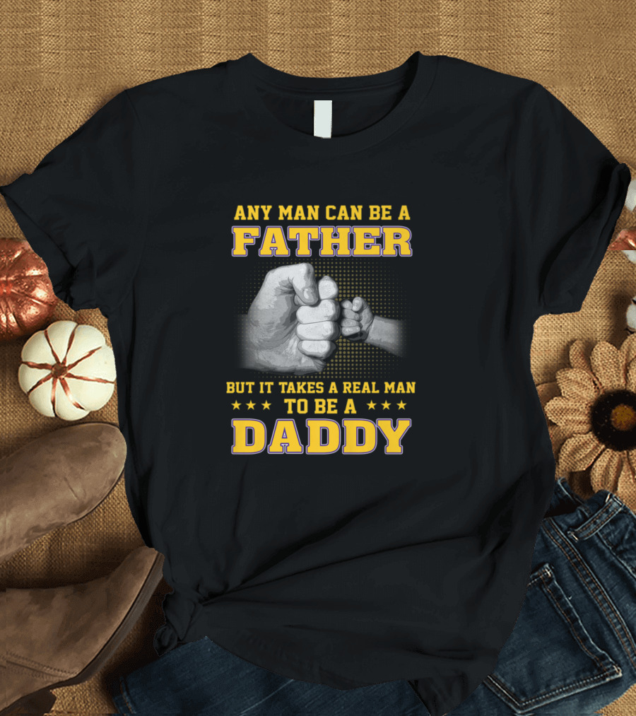 Any Man Can Be a Father But It Takes a Real Man to Be a Daddy T-Shirt
