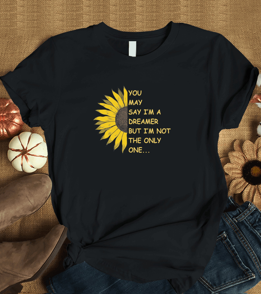 You May Say I'm A Dreamer But I'm Not The Only One Sunflower T-Shirt