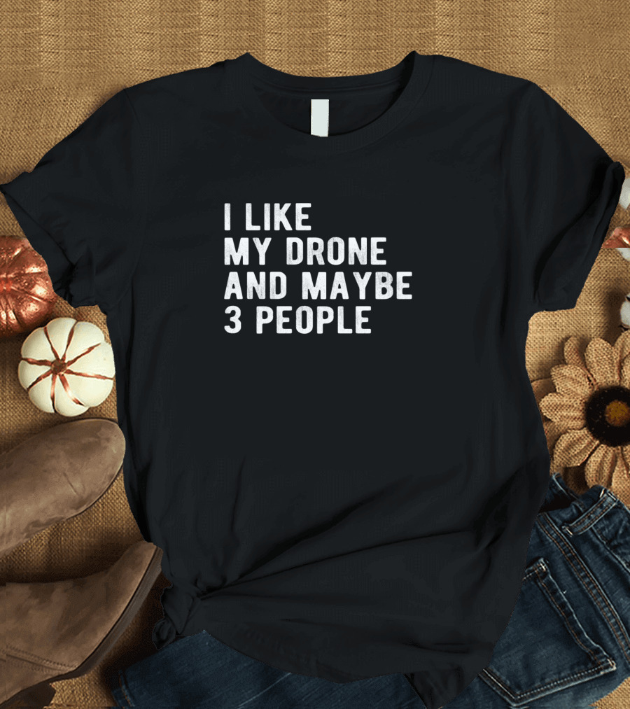 I Like My Drone and Maybe 3 People T-Shirt