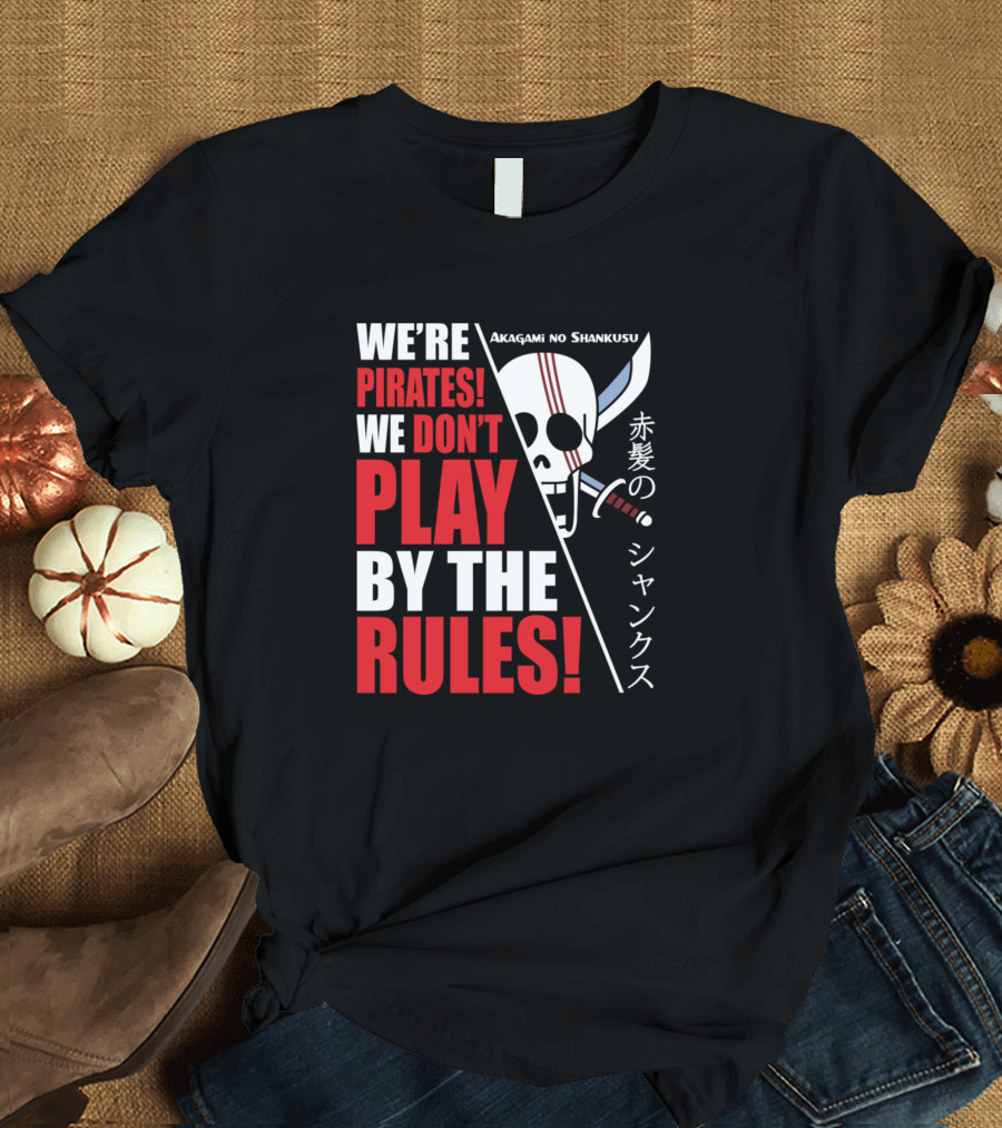 We're Pirates We Don't Play By The Rules Akagami No Shankusu One Piece T-Shirt