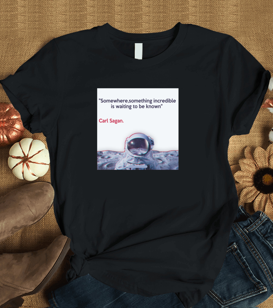 Somewhere Something Incredible Is Waiting to Be Known Carl Sagan Astronaut and Moon T-Shirt