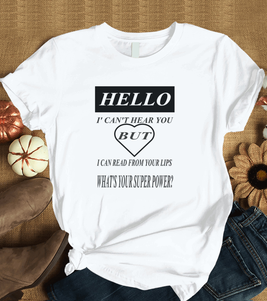 Hello I Can't Hear You But I Can Read From Your Lips What's Your Super Power? T-Shirt