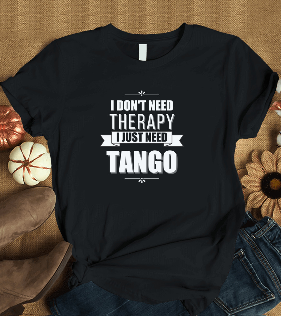 I Don't Need Therapy I Just Need Tango Passionate Dance Enthusiast T-Shirt