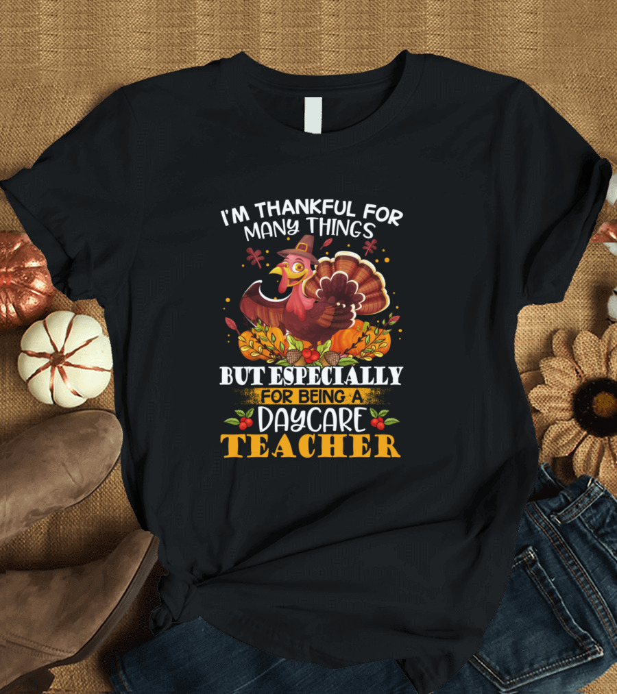 I'm Thankful for Many Things But Especially for Being a Daycare Teacher Thanksgiving Turkey Autumn T-Shirt