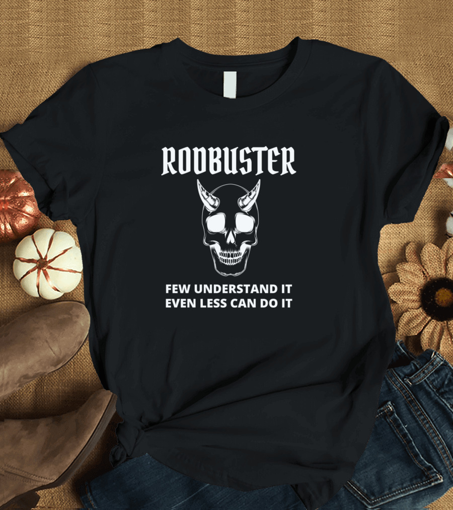 Rodbuster Skull Design Few Understand It Even Less Can Do It T-Shirt