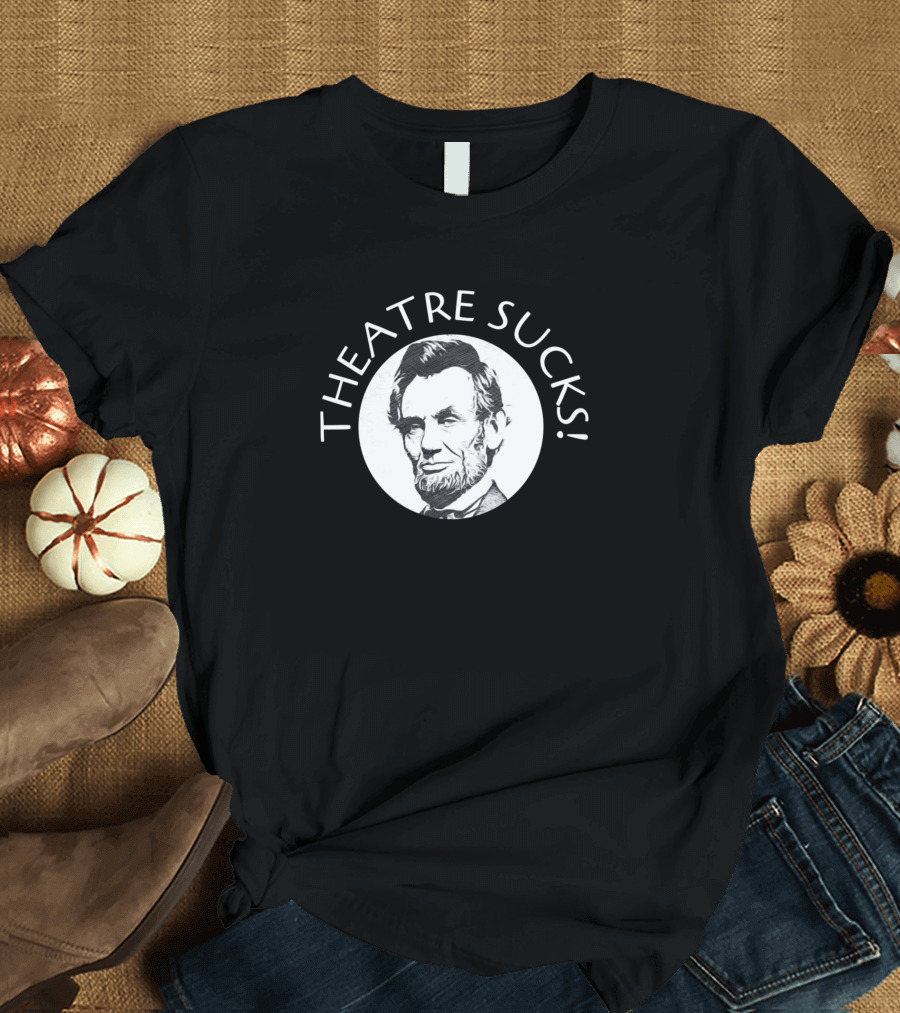 THEATRE SUCKS ABRAHAM LINCOLN T-Shirt